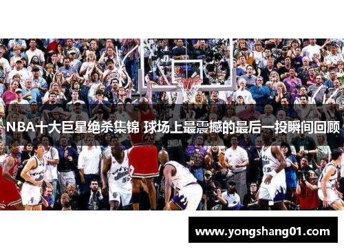 NBA十大巨星绝杀集锦 球场上最震撼的最后一投瞬间回顾